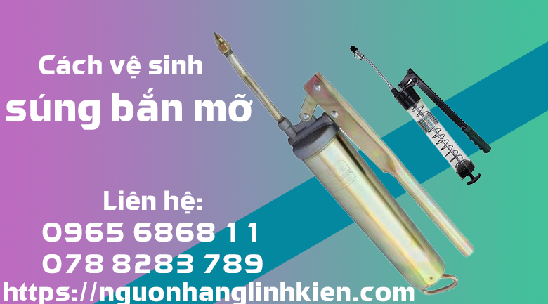 Súng bơm mỡ- Cách vệ sinh máy bơm mỡ tại nhà hiệu quả, dễ dàng